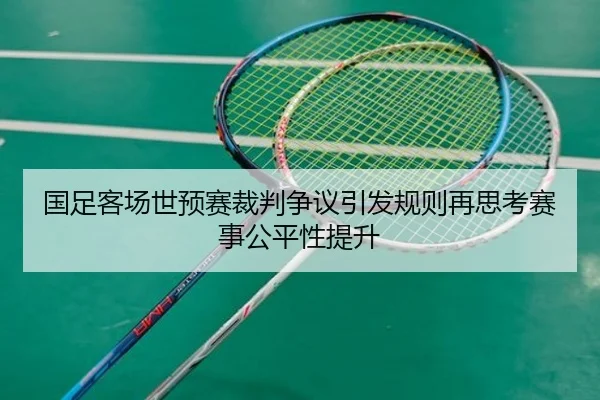 国足客场世预赛裁判争议引发规则再思考赛事公平性提升